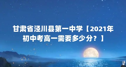甘肃省泾川县第一中学【2021年初中考高一需要多少分？】