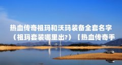 热血传奇祖玛和沃玛装备全套名字（祖玛套装哪里出?）【热血传奇手游祖玛套