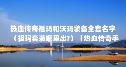 热血传奇祖玛和沃玛装备全套名字（祖玛套装哪里出?）【热血传奇手游祖玛套装攻略】
