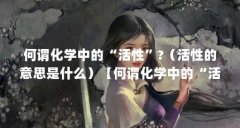 何谓化学中的“活性”?（活性的意思是什么）【何谓化学中的“活性”?活性的