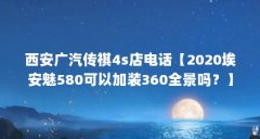 西安广汽传祺4s店电话【2020埃安魅580可以加装360全景吗？】