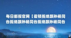 每日邮报官网【霍顿拒绝跟孙杨同台拒绝跟孙杨同台拒绝跟孙杨同台】
