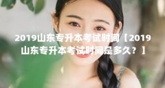 2019山东专升本考试时间【2019山东专升本考试时间是多久？】