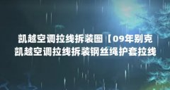 凯越空调拉线拆装图【09年别克凯越空调拉线拆装钢丝绳护套拉线怎么复原】