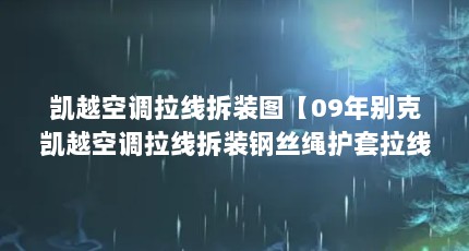 凯越空调拉线拆装图【09年别克凯越空调拉线拆装钢丝绳护套拉线怎么复原】