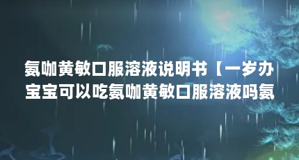 氨咖黄敏口服溶液说明书【一岁办宝宝可以吃氨咖黄敏口服溶液吗氨咖黄敏口服溶液说明书的解答】