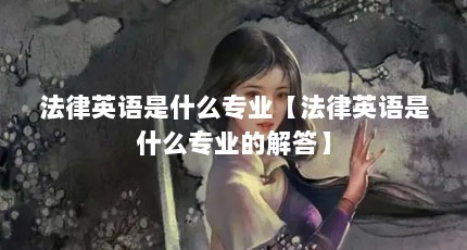 法律英语是什么专业【法律英语是什么专业的解答】