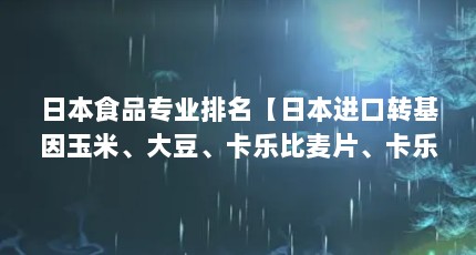 日本食品专业排名【日本进口转基因玉米、大豆、卡乐比麦片、卡乐比麦片、卡乐比麦片】