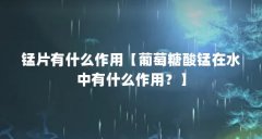 锰片有什么作用【葡萄糖酸锰在水中有什么作用？】