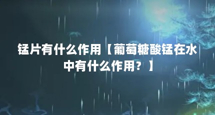 锰片有什么作用【葡萄糖酸锰在水中有什么作用？】