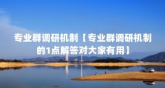 专业群调研机制【专业群调研机制的1点解答对大家有