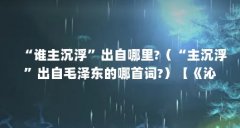 “谁主沉浮”出自哪里?（“主沉浮”出自毛泽东的哪首词?）【《沁园春·长沙