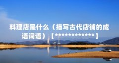 料理店是什么（描写古代店铺的成语词语）【************】