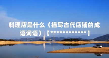 料理店是什么（描写古代店铺的成语词语）【************】