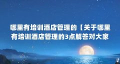 哪里有培训酒店管理的【关于哪里有培训酒店管理的3点解答对大家有用】