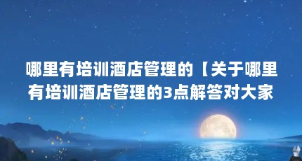 哪里有培训酒店管理的【关于哪里有培训酒店管理的3点解答对大家有用】