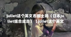juliet这个英文名很土吗（日本Juliet组合成员）【juliet这个英文名很土吗】