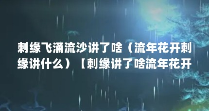 刺缘飞涌流沙讲了啥（流年花开刺缘讲什么）【刺缘讲了啥流年花开刺缘讲什么流年花开刺缘讲什么】
