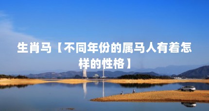 生肖马【不同年份的属马人有着怎样的性格】