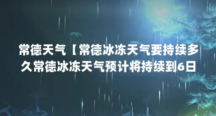 常德天气【常德冰冻天气要持续多久常德冰冻天气预计将持续到6日左右】