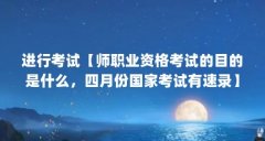 进行考试【师职业资格考试的目的是什么，四月份国家考试有速录】