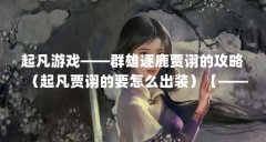 起凡游戏——群雄逐鹿贾诩的攻略（起凡贾诩的要怎么出装）【——群雄逐鹿贾