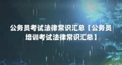 公务员考试法律常识汇总【公务员培训考试法律常识汇总】