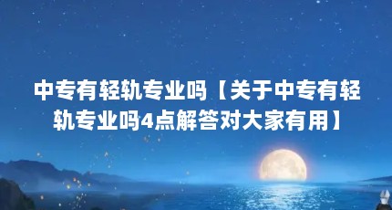 中专有轻轨专业吗【关于中专有轻轨专业吗4点解答对大家有用】