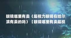 眼镜哪里有卖（超视力眼镜在哈尔滨有卖的吗）【眼镜哪里有卖超视力眼镜在哈