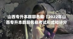 山西专升本群聊名称【2022年山西专升本群聊名称考试形式和计分方式】