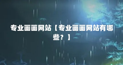 专业画画网站【专业画画网站有哪些？】