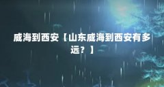 威海到西安【山东威海到西安有多远?】