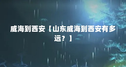威海到西安【山东威海到西安有多远？】