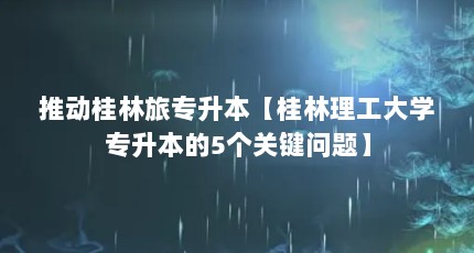 推动桂林旅专升本【桂林理工大学专升本的5个关键问题】