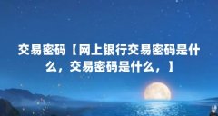 交易密码【网上银行交易密码是什么，交易密码是什么，】