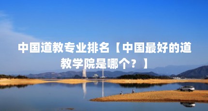 中国道教专业排名【中国最好的道教学院是哪个？】