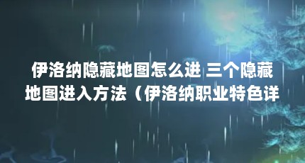 伊洛纳隐藏地图怎么进 三个隐藏地图进入方法（伊洛纳职业特色详解）【《刀塔自走棋手游》伊洛纳职业特点详解】