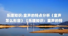 乐理知识:童声的特点分析（童声怎么形容）【乐理知识：童声的特点分析】