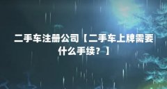 二手车注册公司【二手车上牌需要什么手续？】