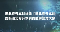 湖北专升本划线吗【湖北专升本划线吗湖北专升本划线的解答对大家有用】