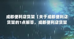 成都便利店货架【关于成都便利店货架的1点解答，成都便利店货架的解答】