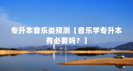 专升本音乐类预测【音乐学专升本有必要吗？】
