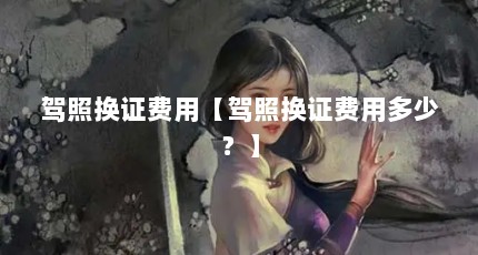 驾照换证费用【驾照换证费用多少？】