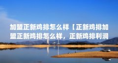 加盟正新鸡排怎么样【正新鸡排加盟正新鸡排怎么样，正新鸡排利润值达到60】