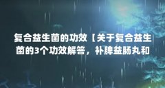复合益生菌的功效【关于复合益生菌的3个功效解答，补脾益肠丸和复合益生菌
