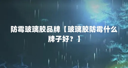 防霉玻璃胶品牌【玻璃胶防霉什么牌子好？】