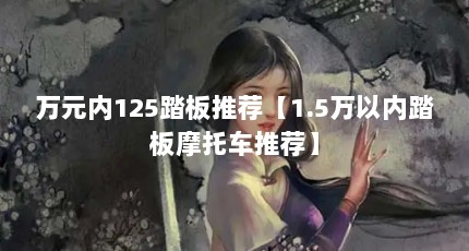 万元内125踏板推荐【1.5万以内踏板摩托车推荐】