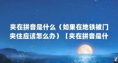 夹在拼音是什么（如果在地铁被门夹住应该怎么办）【夹在拼音是什么如果在地