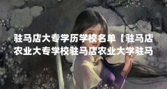 驻马店大专学历学校名单【驻马店农业大专学校驻马店农业大学驻马店农业大学