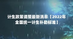 计生政策调整最新消息【2022年全国统一计生补助标准】